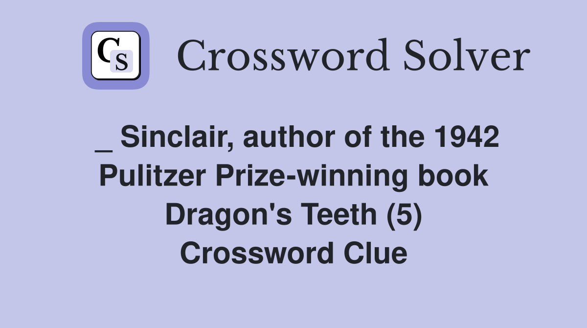 _ Sinclair, author of the 1942 Pulitzer Prize-winning book Dragon's Teeth (5) Crossword Clue