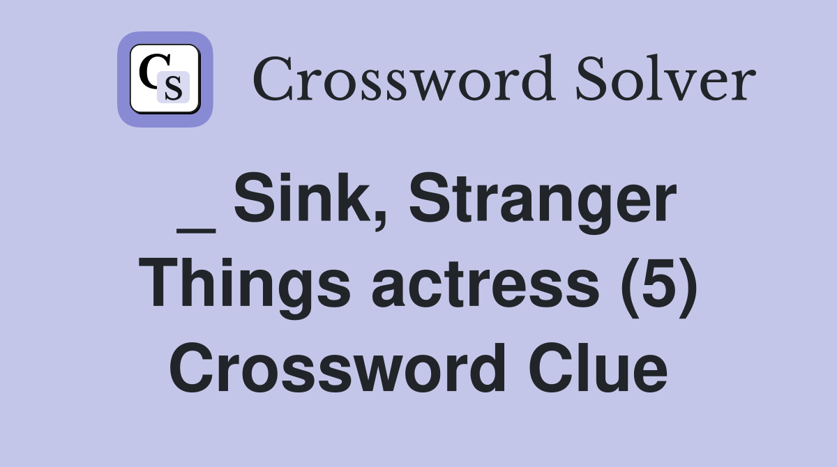 _ Sink, Stranger Things actress (5) Crossword Clue