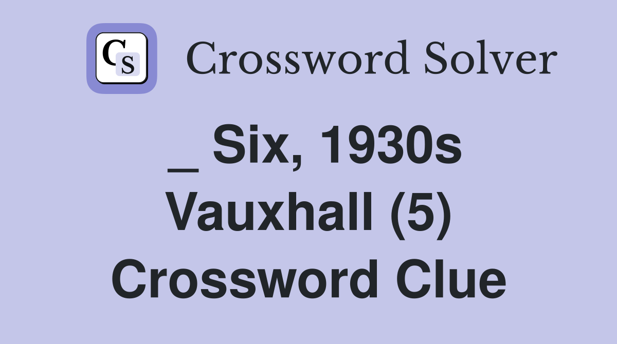 _ Six, 1930s Vauxhall (5) Crossword Clue