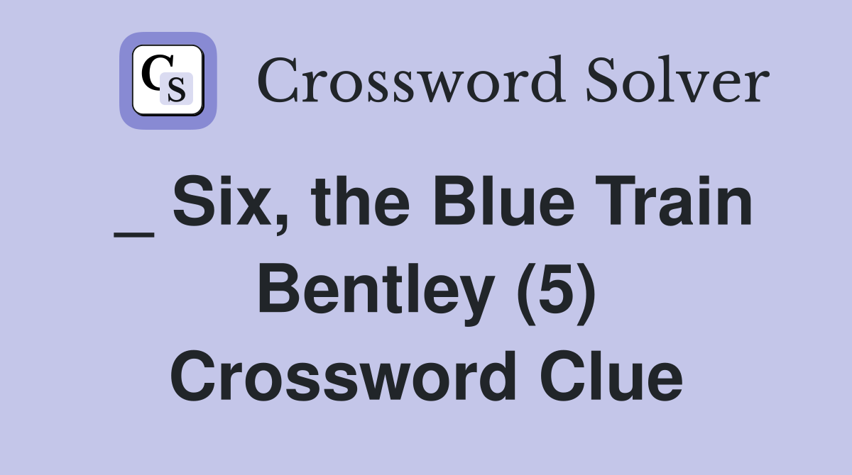 _ Six, the Blue Train Bentley (5) Crossword Clue