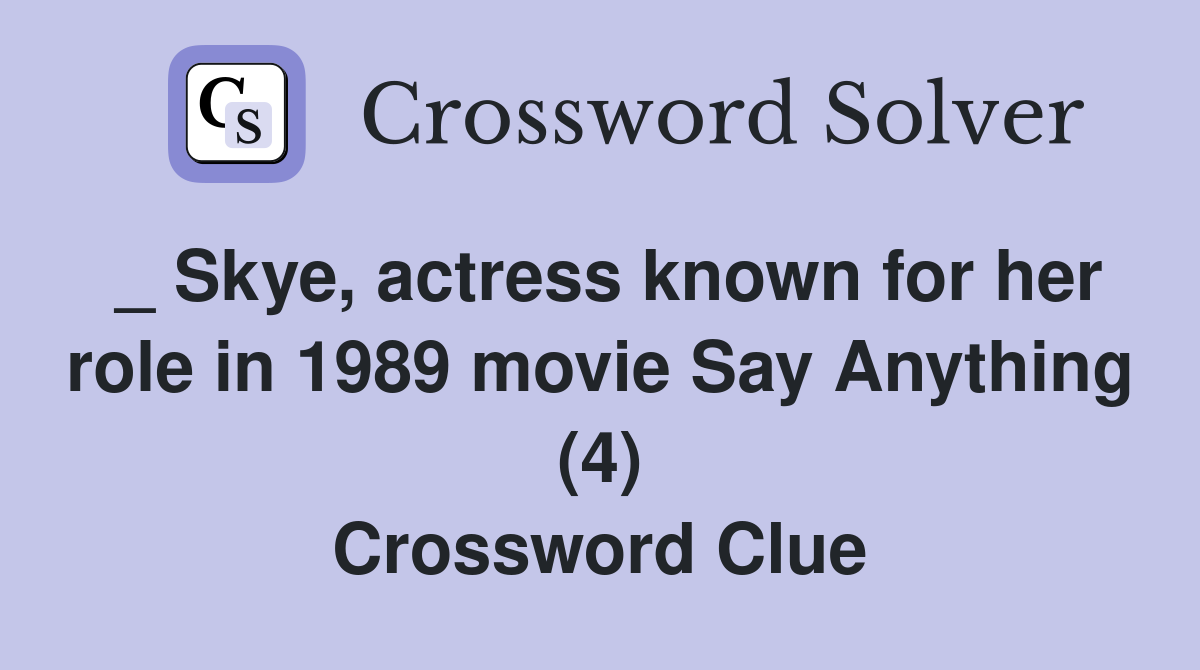 _ Skye, actress known for her role in 1989 movie Say Anything (4) Crossword Clue