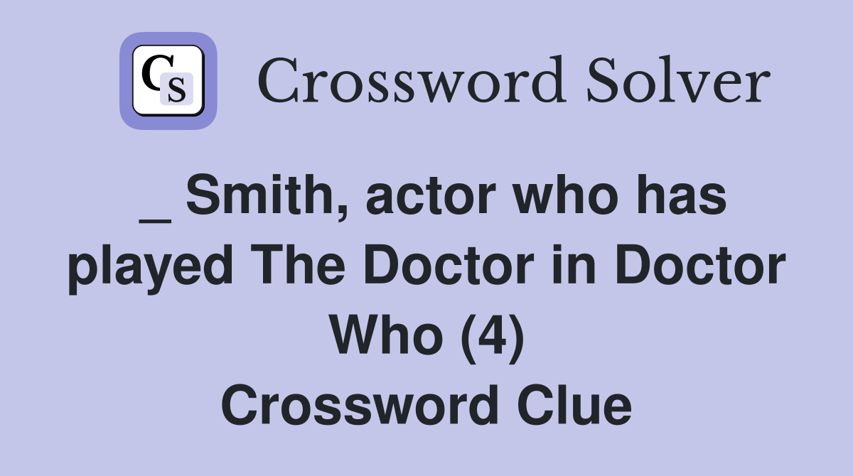 _ Smith, actor who has played The Doctor in Doctor Who (4) Crossword Clue