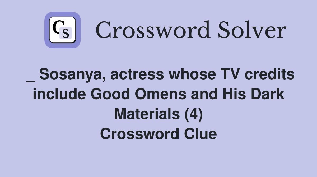 _ Sosanya, actress whose TV credits include Good Omens and His Dark Materials (4) Crossword Clue