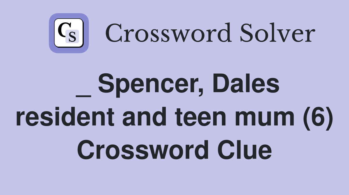 _ Spencer, Dales resident and teen mum (6) Crossword Clue