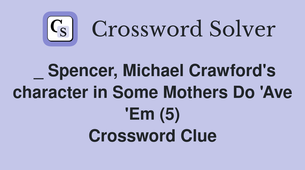 _ Spencer, Michael Crawford's character in Some Mothers Do 'Ave 'Em (5) Crossword Clue