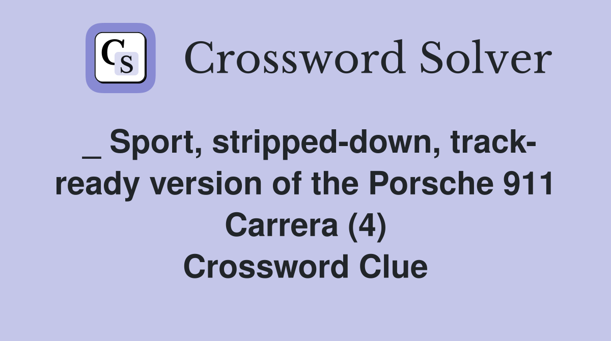 _ Sport, stripped-down, track- ready version of the Porsche 911 Carrera (4) Crossword Clue
