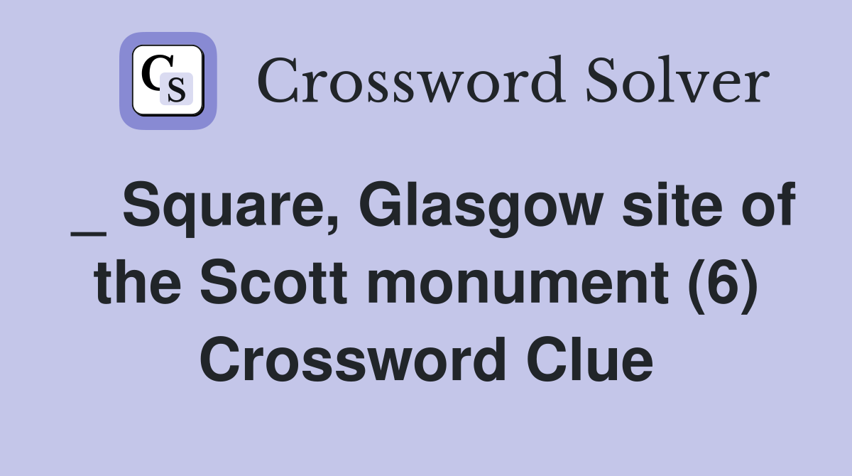 _ Square, Glasgow site of the Scott monument (6) Crossword Clue