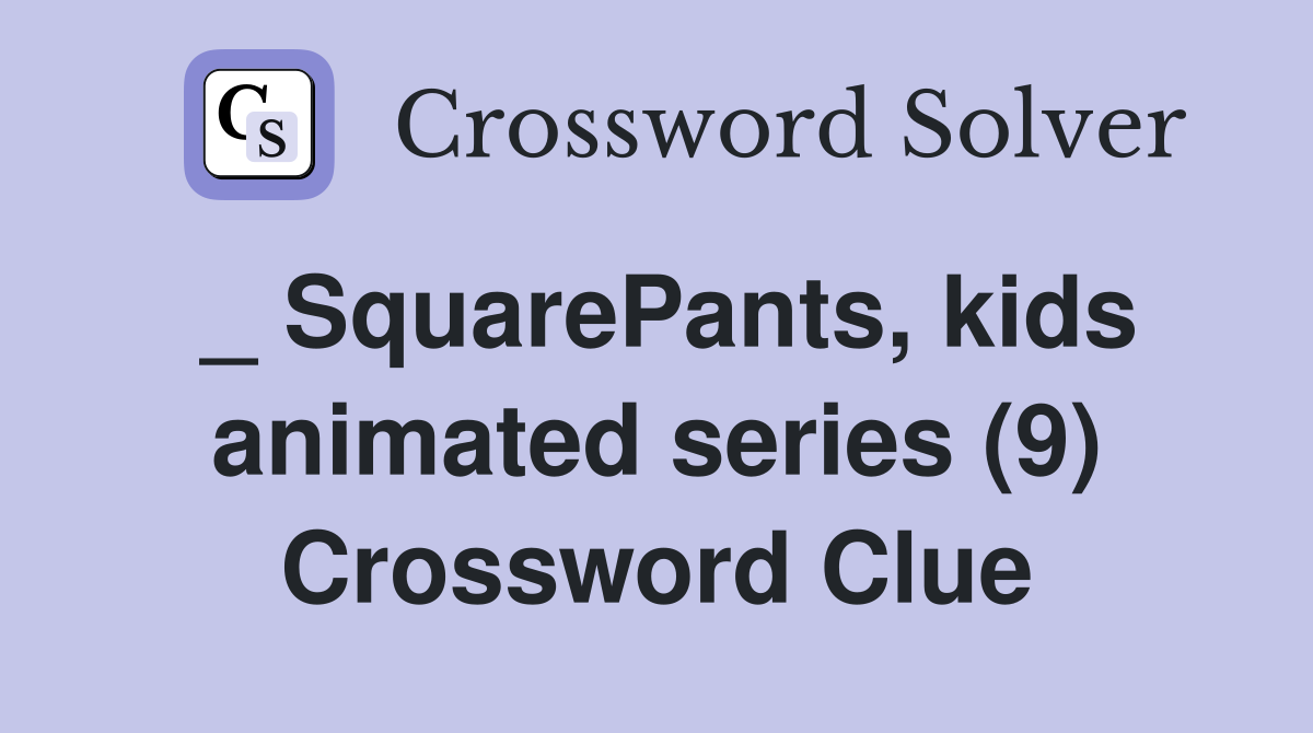 _ SquarePants, kids animated series (9) Crossword Clue