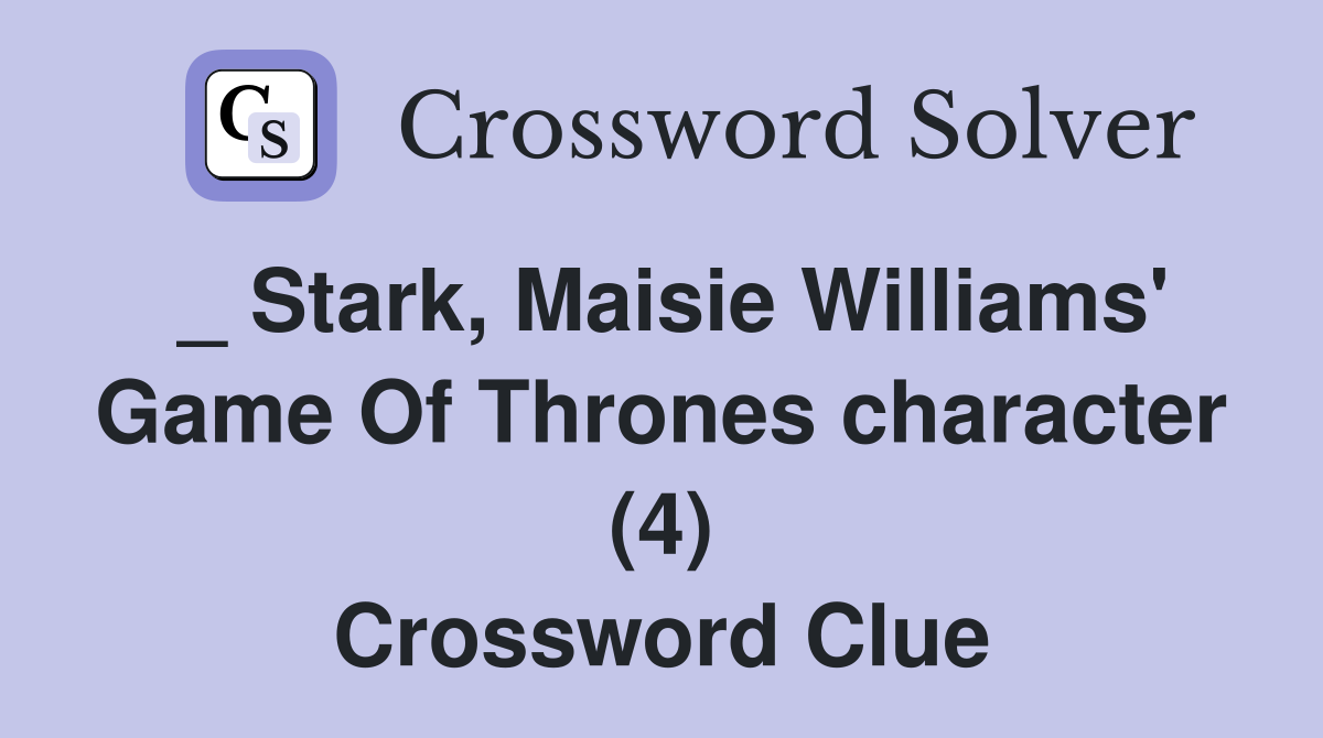 _ Stark, Maisie Williams' Game Of Thrones character (4) Crossword Clue