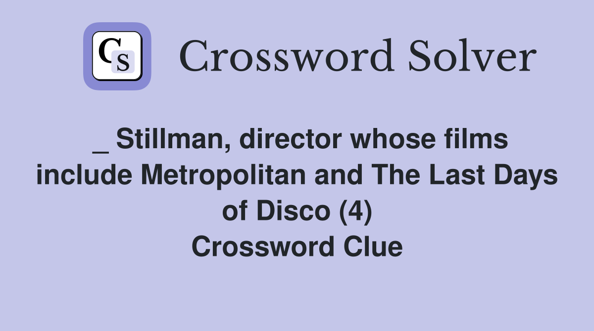 _ Stillman, director whose films include Metropolitan and The Last Days of Disco (4) Crossword Clue