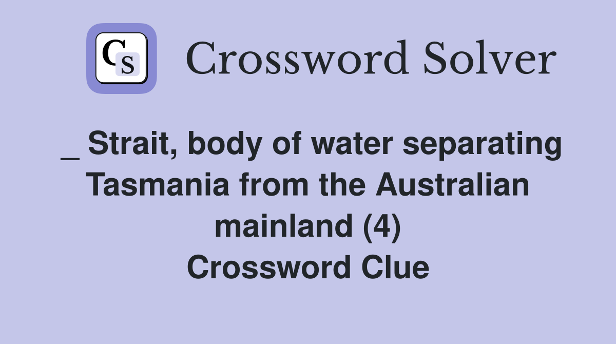 _ Strait, body of water separating Tasmania from the Australian mainland (4) Crossword Clue