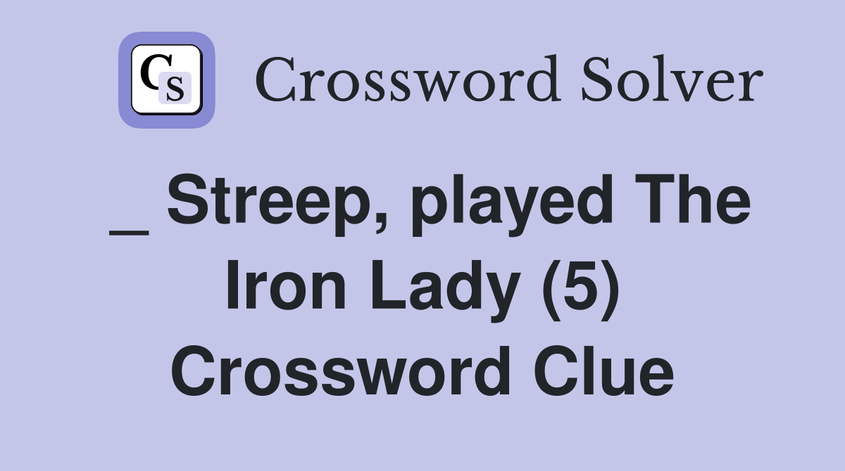 _ Streep, played The Iron Lady (5) Crossword Clue