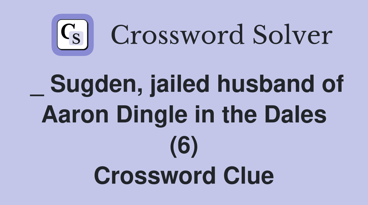 _ Sugden, jailed husband of Aaron Dingle in the Dales (6) Crossword Clue