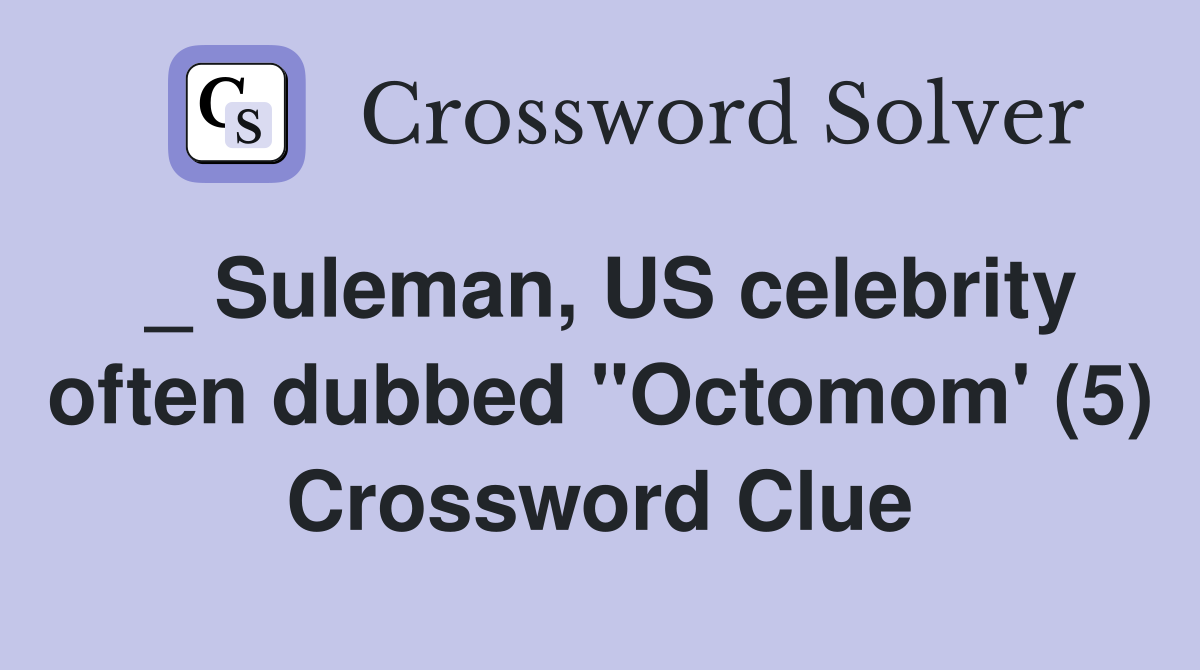 _ Suleman, US celebrity often dubbed "Octomom' (5) Crossword Clue