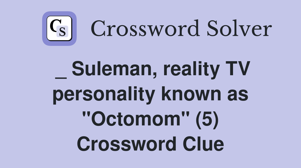 _ Suleman, reality TV personality known as "Octomom" (5) Crossword Clue