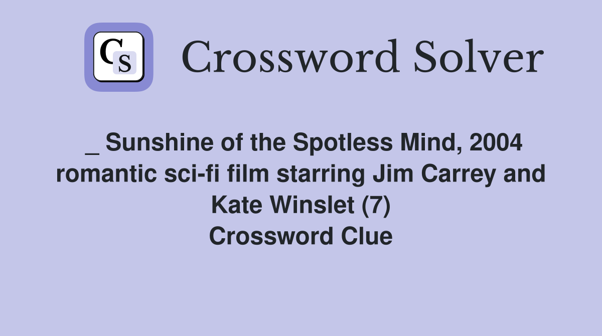 _ Sunshine of the Spotless Mind, 2004 romantic sci-fi film starring Jim Carrey and Kate Winslet (7) Crossword Clue