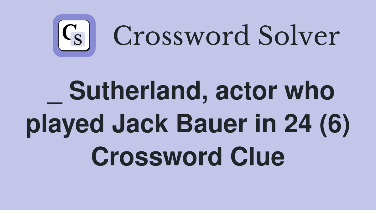 _ Sutherland, actor who played Jack Bauer in 24 (6) Crossword Clue