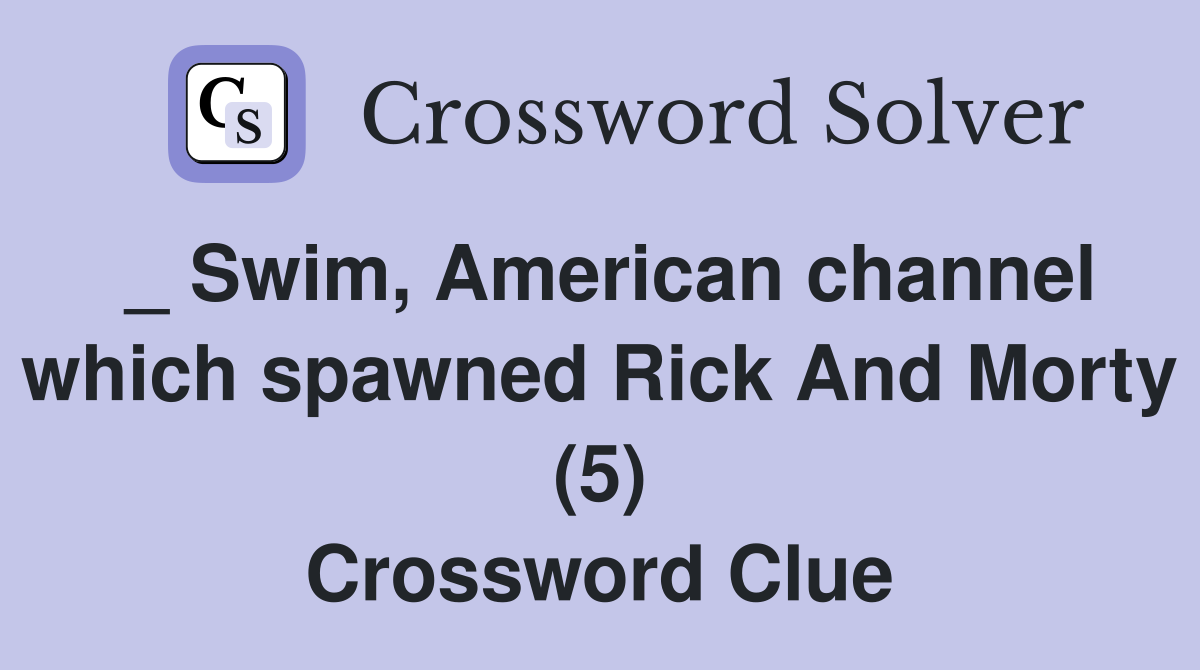 _ Swim, American channel which spawned Rick And Morty (5) Crossword Clue