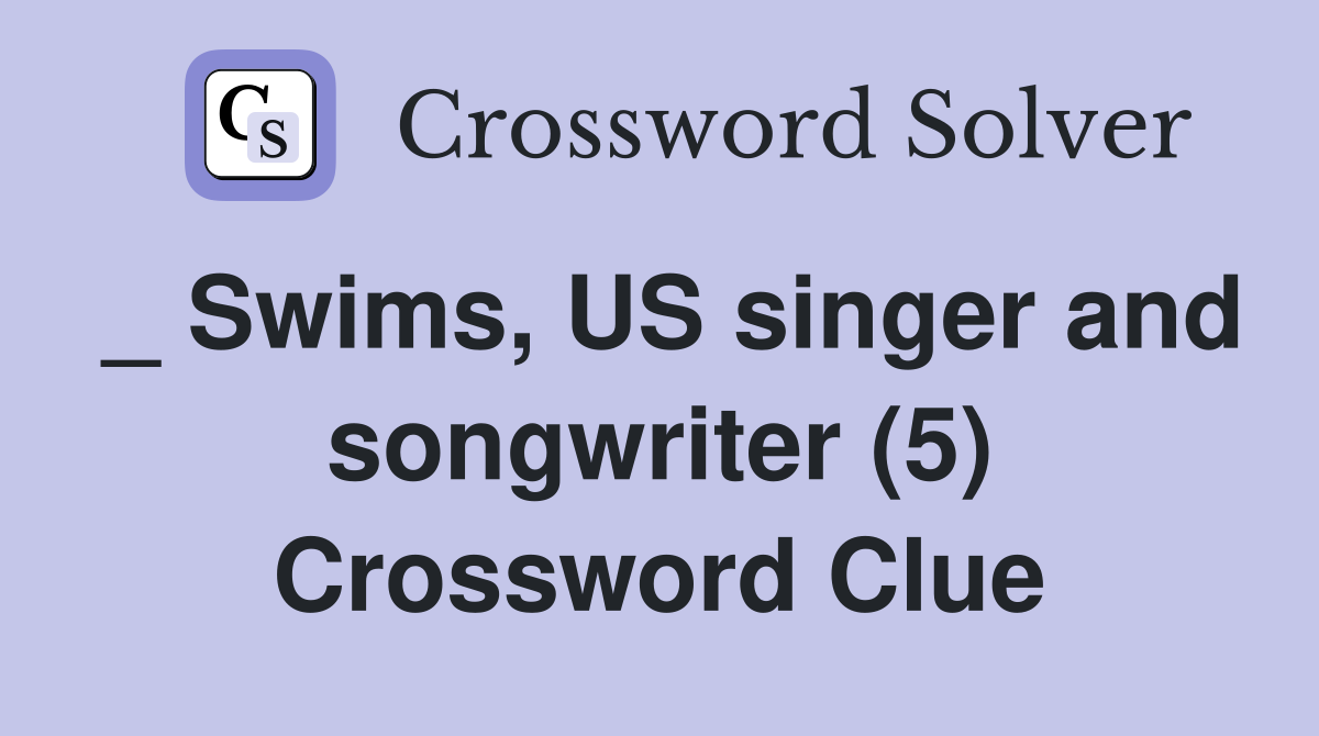 _ Swims, US singer and songwriter (5) Crossword Clue
