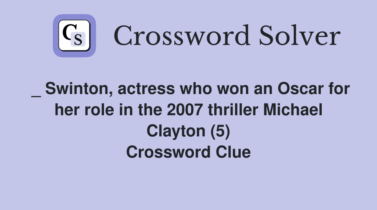 _ Swinton, actress who won an Oscar for her role in the 2007 thriller Michael Clayton (5) Crossword Clue