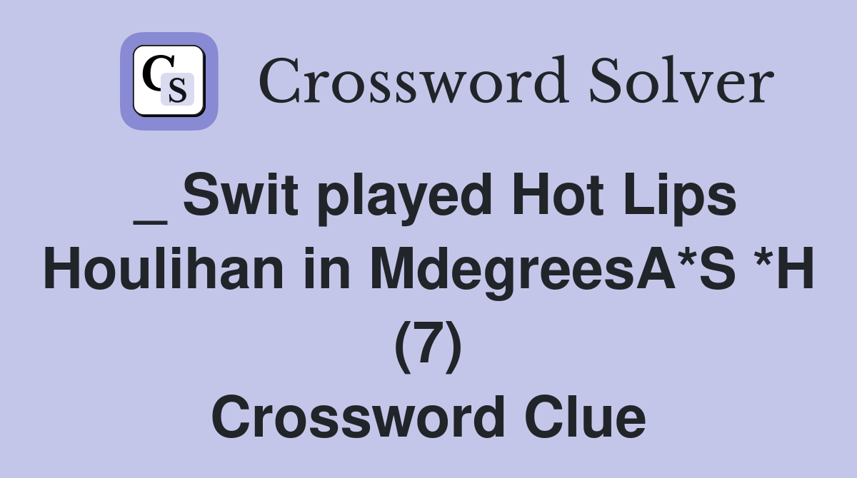 _ Swit played Hot Lips Houlihan in MdegreesA*S *H (7) Crossword Clue