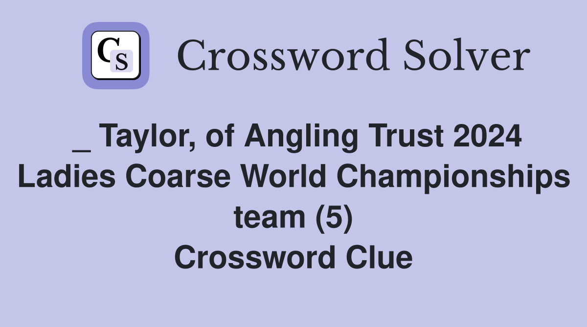 _ Taylor, of Angling Trust 2024 Ladies Coarse World Championships team (5) Crossword Clue
