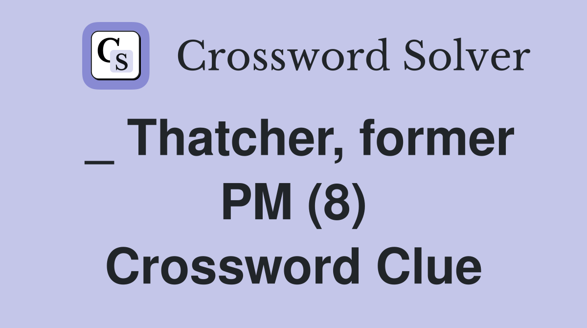 _ Thatcher, former PM (8) Crossword Clue