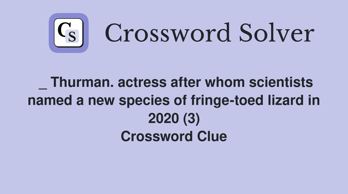 _ Thurman. actress after whom scientists named a new species of fringe-toed lizard in 2020 (3) Crossword Clue