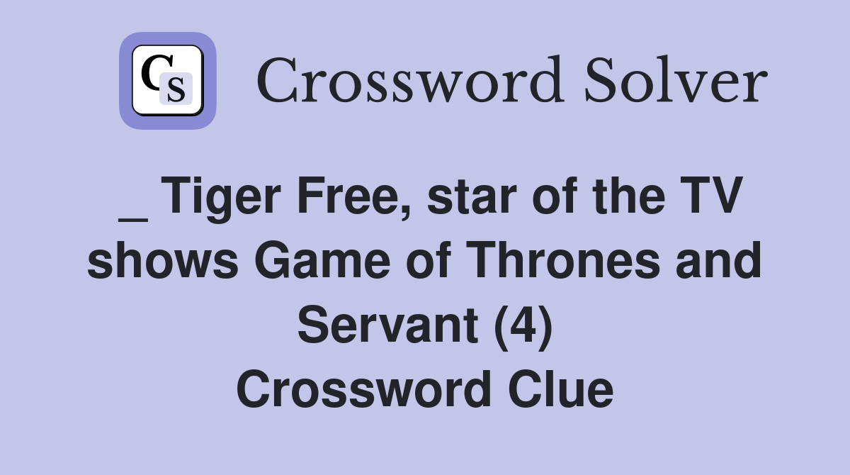 _ Tiger Free, star of the TV shows Game of Thrones and Servant (4) Crossword Clue