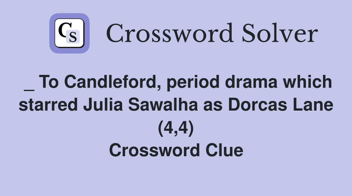 _ To Candleford, period drama which starred Julia Sawalha as Dorcas Lane (4,4) Crossword Clue
