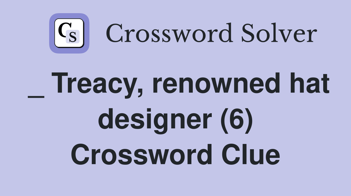 _ Treacy, renowned hat designer (6) Crossword Clue
