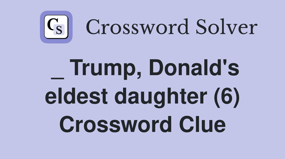 _ Trump, Donald's eldest daughter (6) Crossword Clue