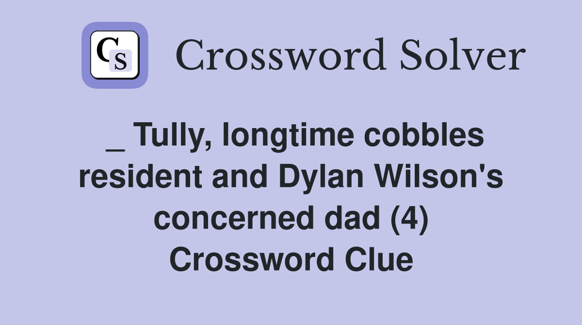 _ Tully, longtime cobbles resident and Dylan Wilson's concerned dad (4) Crossword Clue