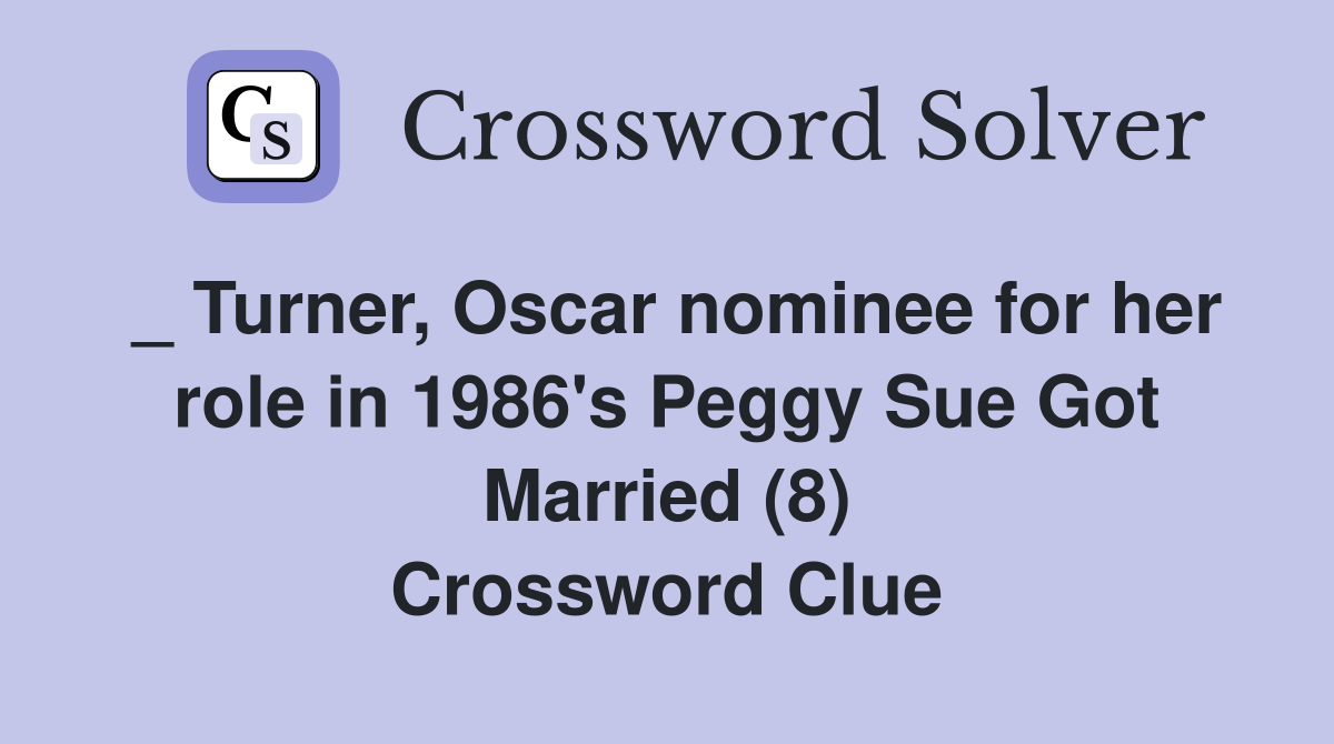 _ Turner, Oscar nominee for her role in 1986's Peggy Sue Got Married (8) Crossword Clue