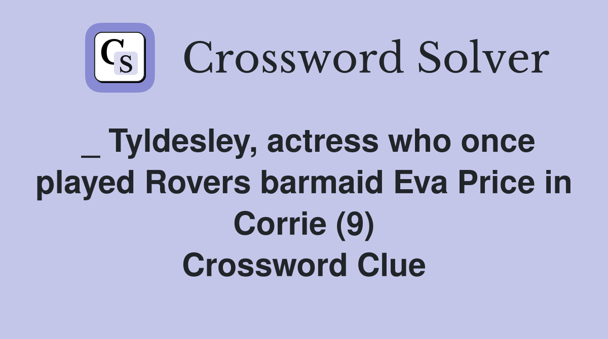 _ Tyldesley, actress who once played Rovers barmaid Eva Price in Corrie (9) Crossword Clue