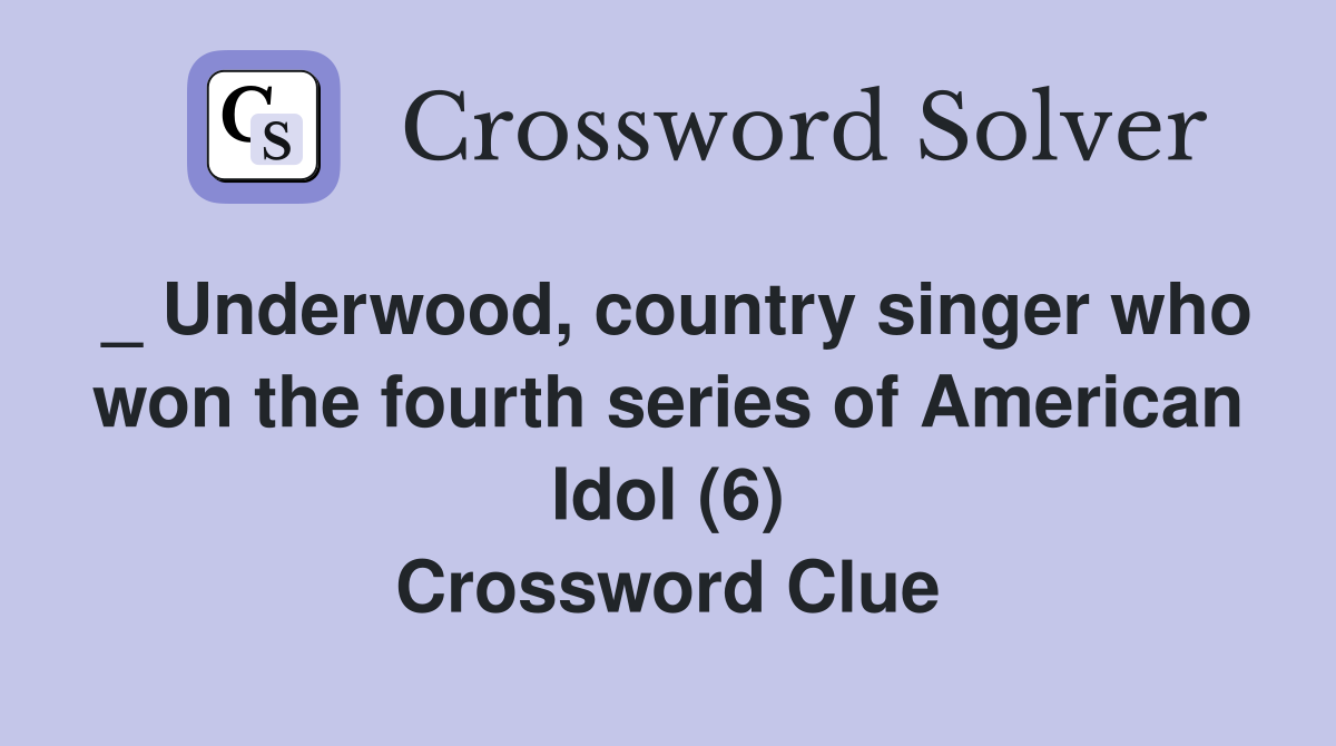 _ Underwood, country singer who won the fourth series of American Idol (6) Crossword Clue