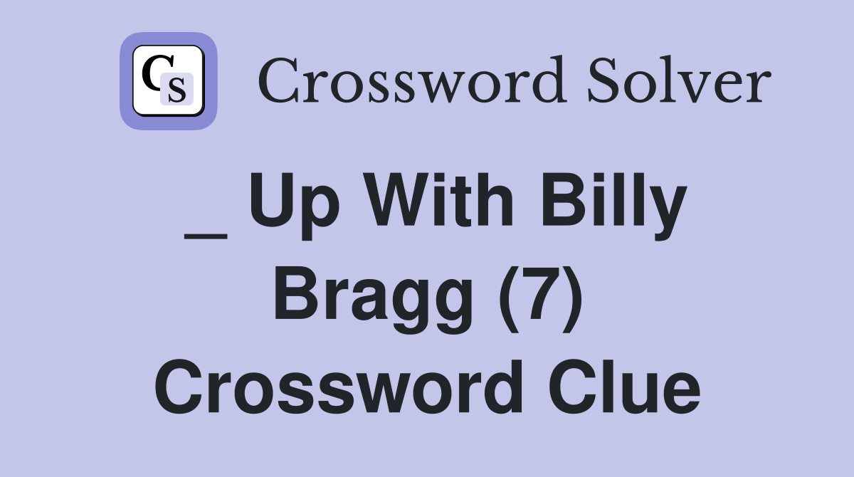 _ Up With Billy Bragg (7) Crossword Clue