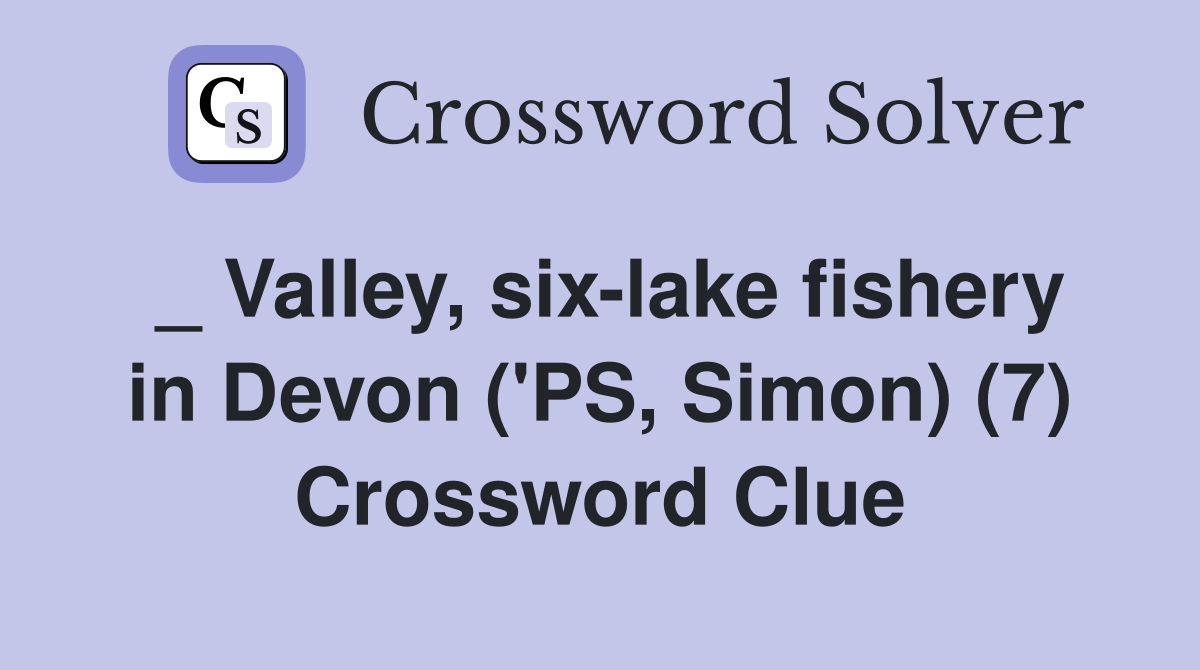 _ Valley, six-lake fishery in Devon ('PS, Simon) (7) Crossword Clue