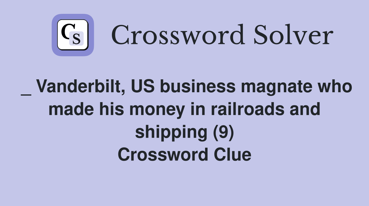 _ Vanderbilt, US business magnate who made his money in railroads and shipping (9) Crossword Clue