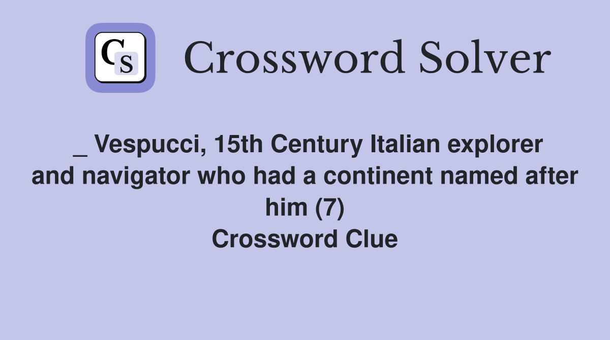 _ Vespucci, 15th Century Italian explorer and navigator who had a continent named after him (7) Crossword Clue