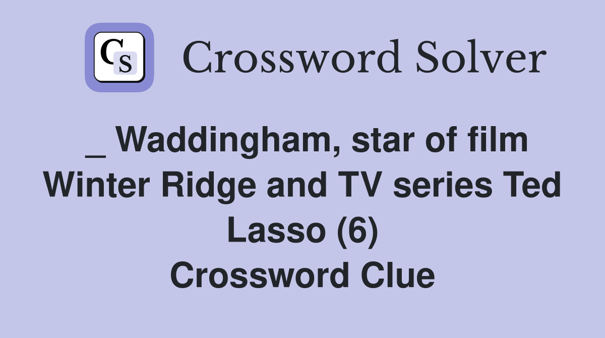 _ Waddingham, star of film Winter Ridge and TV series Ted Lasso (6) Crossword Clue