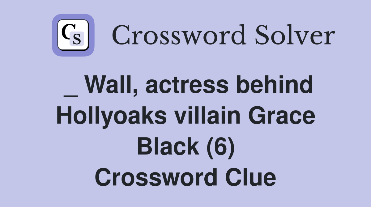 _ Wall, actress behind Hollyoaks villain Grace Black (6) Crossword Clue