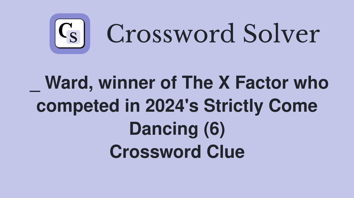 _ Ward, winner of The X Factor who competed in 2024's Strictly Come Dancing (6) Crossword Clue