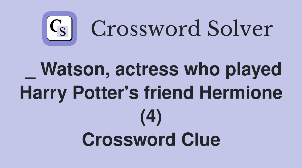 _ Watson, actress who played Harry Potter's friend Hermione (4) Crossword Clue