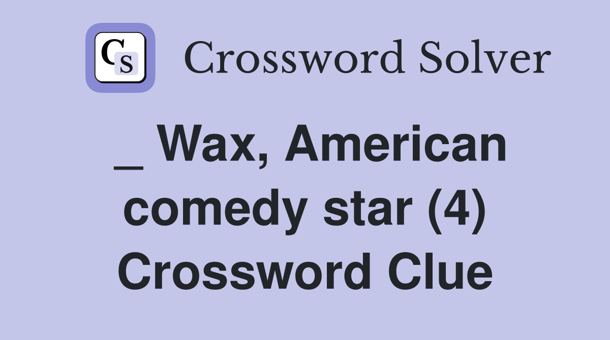 _ Wax, American comedy star (4) Crossword Clue