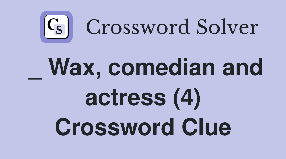_ Wax, comedian and actress (4) Crossword Clue