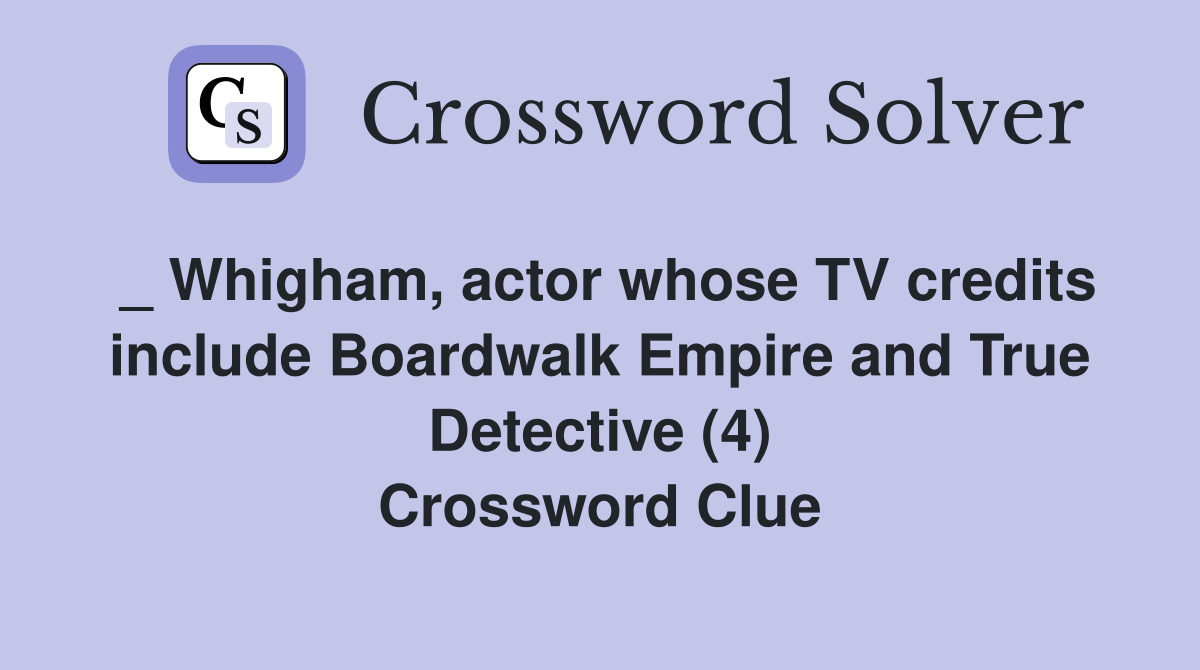 _ Whigham, actor whose TV credits include Boardwalk Empire and True Detective (4) Crossword Clue