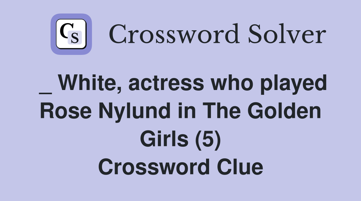 _ White, actress who played Rose Nylund in The Golden Girls (5) Crossword Clue