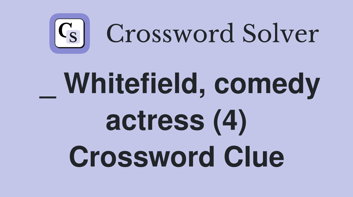 _ Whitefield, comedy actress (4) Crossword Clue