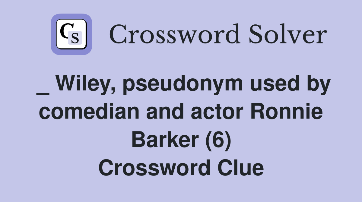_ Wiley, pseudonym used by comedian and actor Ronnie Barker (6) Crossword Clue